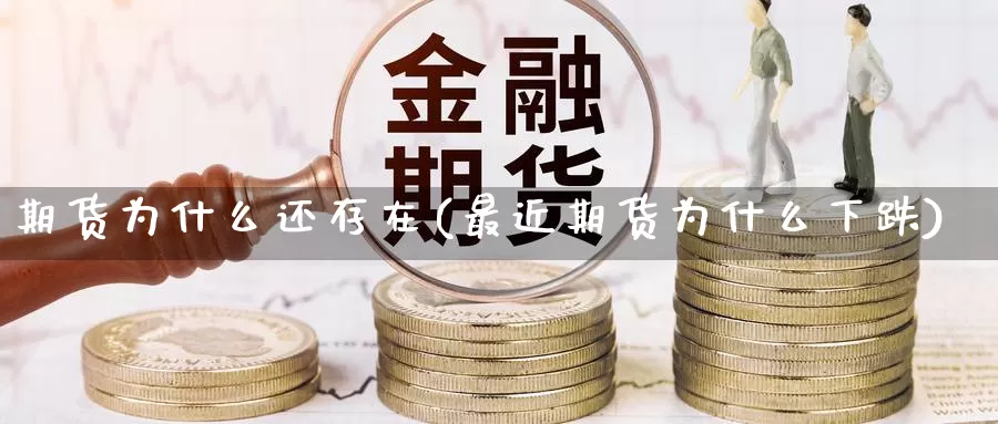 期货为什么还存在(最近期货为什么下跌)