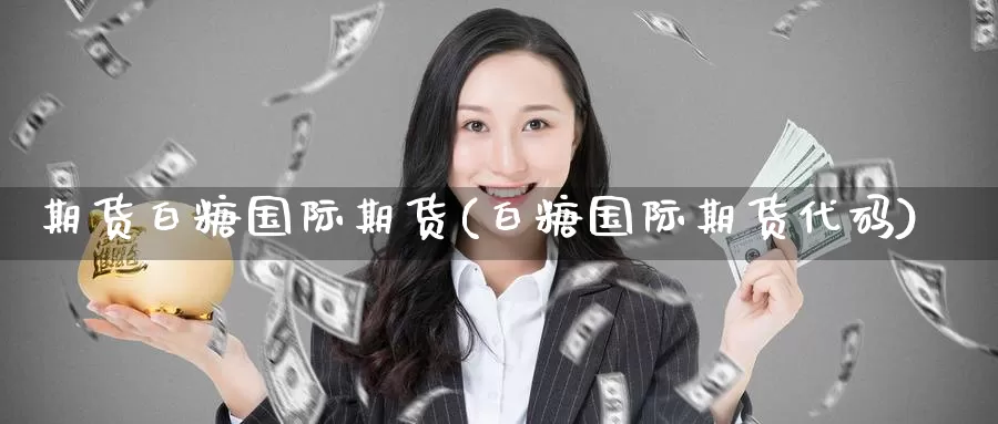 期货白糖国际期货(白糖国际期货代码)