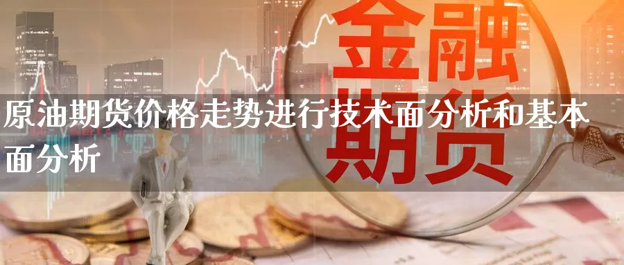 原油期货价格走势进行技术面分析和基本面分析