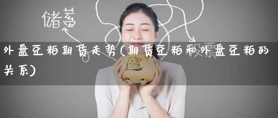外盘豆粕期货走势(期货豆粕和外盘豆粕的关系)