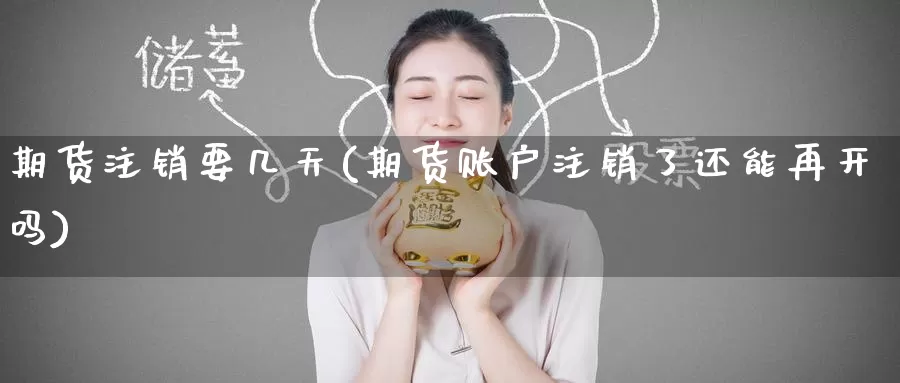 期货注销要几天(期货账户注销了还能再开吗)