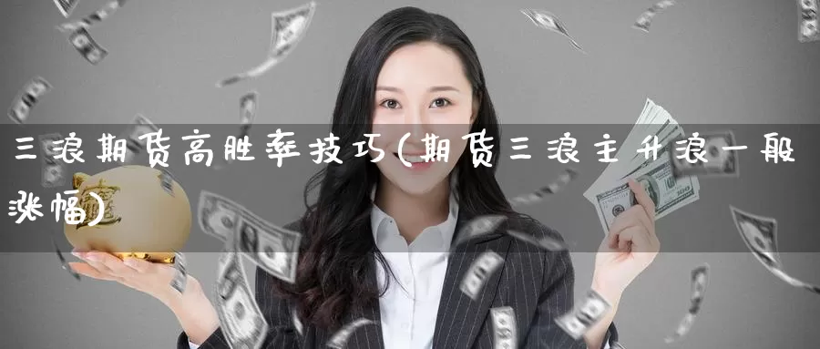 三浪期货高胜率技巧(期货三浪主升浪一般涨幅)