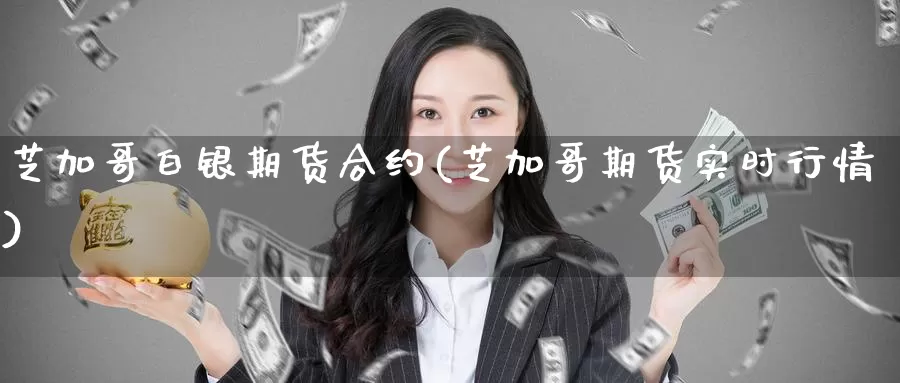 芝加哥白银期货合约(芝加哥期货实时行情)