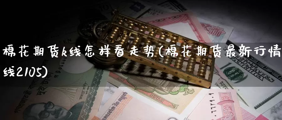 棉花期货k线怎样看走势(棉花期货最新行情k线2105)