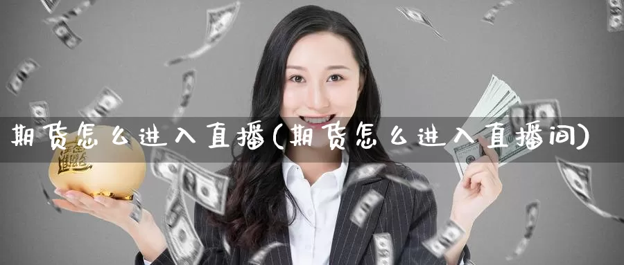 期货怎么进入直播(期货怎么进入直播间)