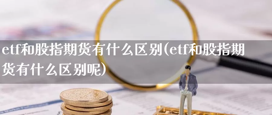 etf和股指期货有什么区别(etf和股指期货有什么区别呢)