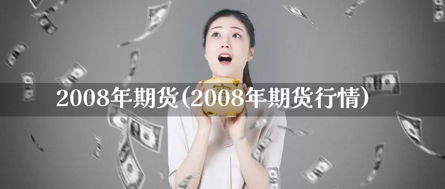 2008年期货(2008年期货行情)