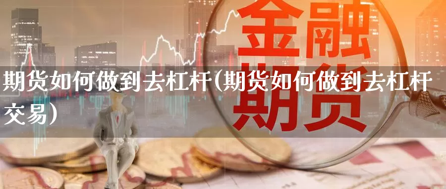 期货如何做到去杠杆(期货如何做到去杠杆交易)