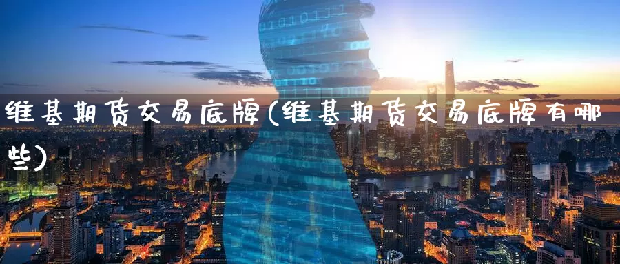 维基期货交易底牌(维基期货交易底牌有哪些)