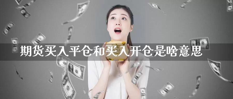 期货买入平仓和买入开仓是啥意思