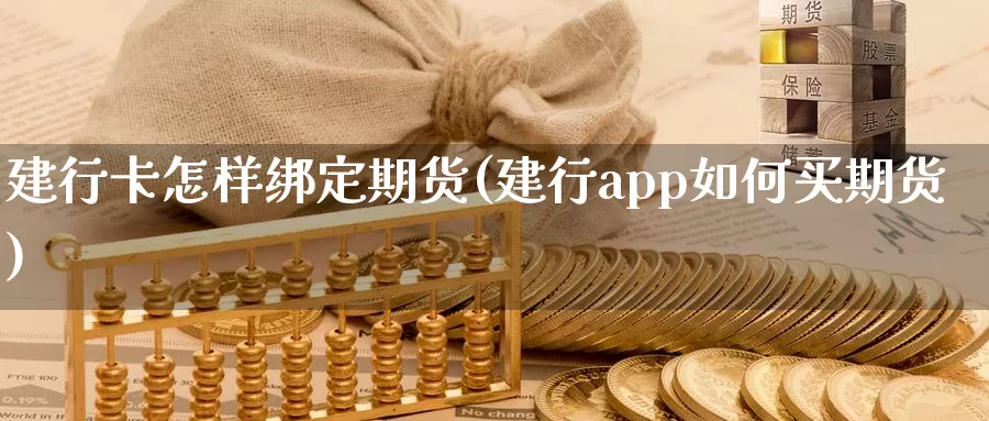 建行卡怎样绑定期货(建行app如何买期货)