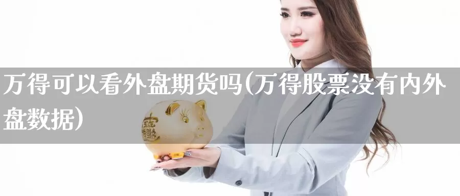 万得可以看外盘期货吗(万得股票没有内外盘数据)