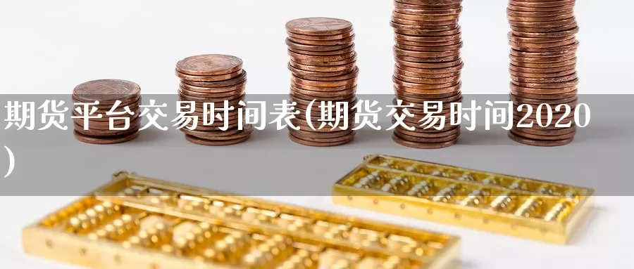 期货平台交易时间表(期货交易时间2020)