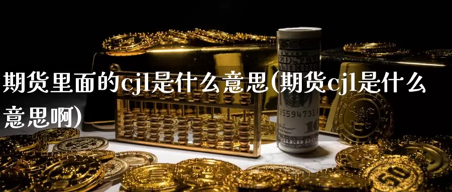 期货里面的cjl是什么意思(期货cjl是什么意思啊)