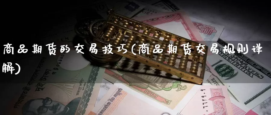 商品期货的交易技巧(商品期货交易规则详解)