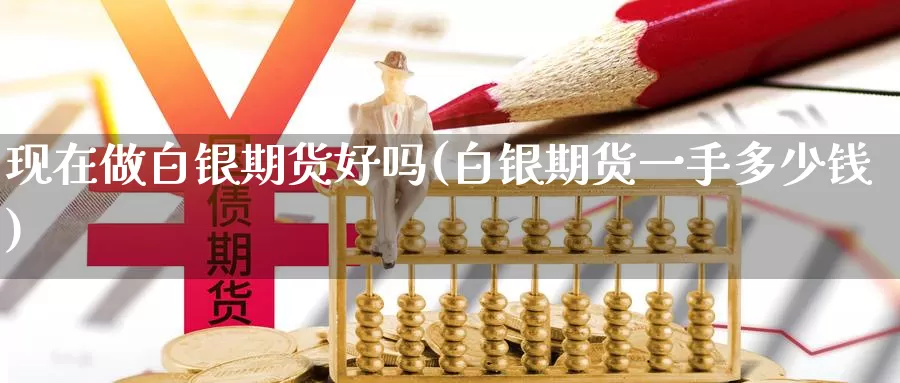 现在做白银期货好吗(白银期货一手多少钱)