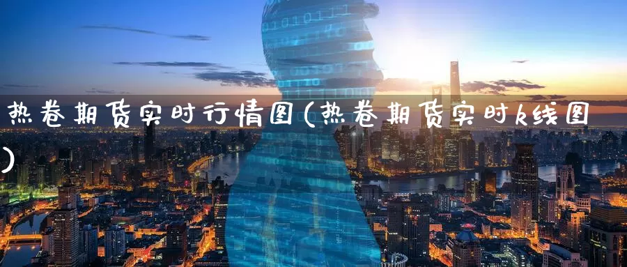 热卷期货实时行情图(热卷期货实时k线图)