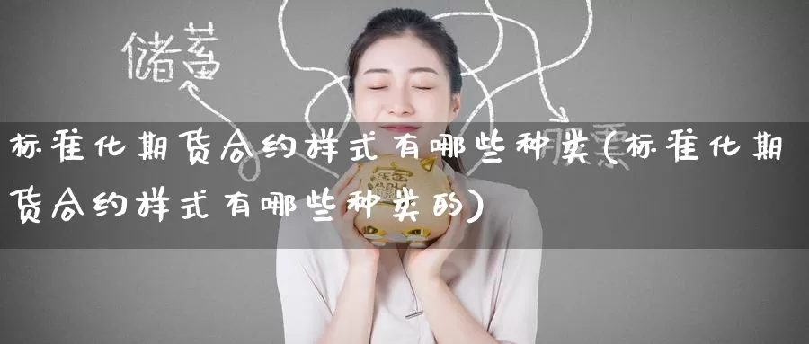 标准化期货合约样式有哪些种类(标准化期货合约样式有哪些种类的)