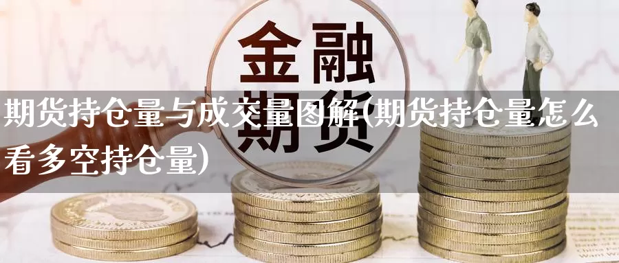 期货持仓量与成交量图解(期货持仓量怎么看多空持仓量)