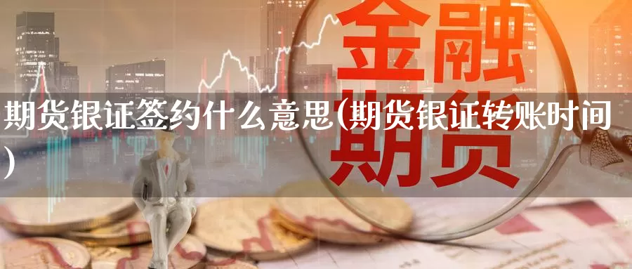 期货银证签约什么意思(期货银证转账时间)