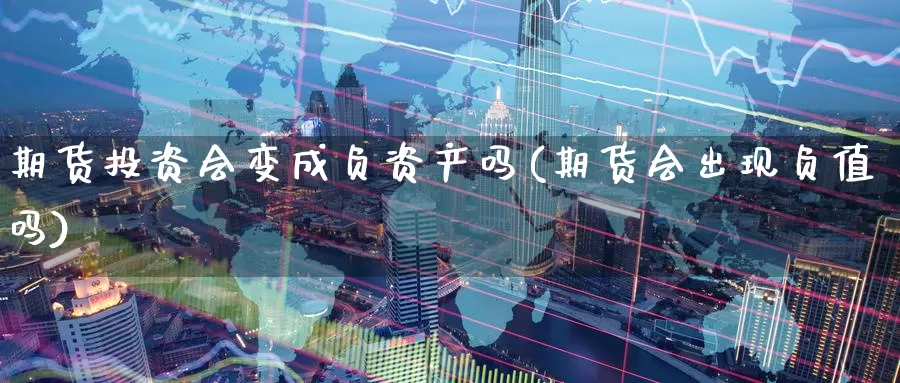 期货投资会变成负资产吗(期货会出现负值吗)