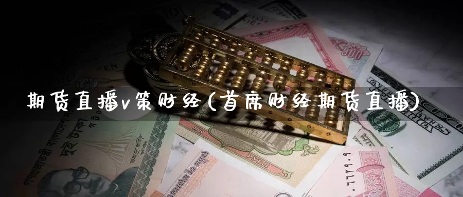期货直播v策财经(首席财经期货直播)