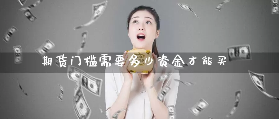 期货门槛需要多少资金才能买