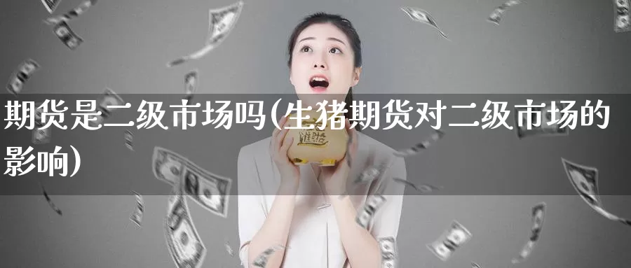 期货是二级市场吗(生猪期货对二级市场的影响)