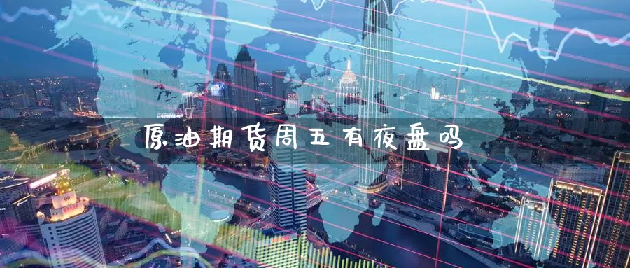 原油期货周五有夜盘吗