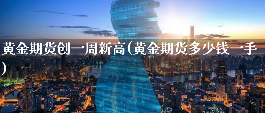 黄金期货创一周新高(黄金期货多少钱一手)