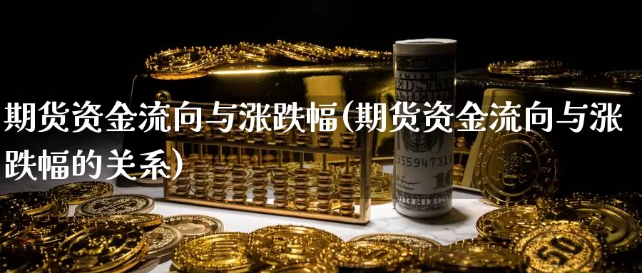 期货资金流向与涨跌幅(期货资金流向与涨跌幅的关系)