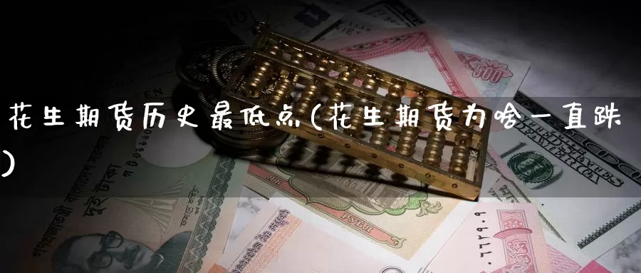 花生期货历史最低点(花生期货为啥一直跌)