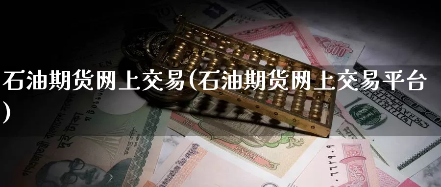 石油期货网上交易(石油期货网上交易平台)