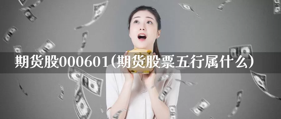期货股000601(期货股票五行属什么)