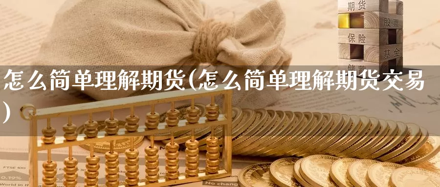 怎么简单理解期货(怎么简单理解期货交易)