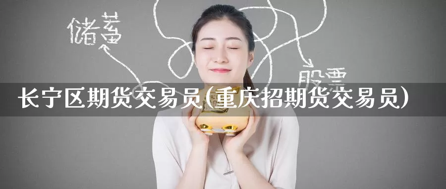 长宁区期货交易员(重庆招期货交易员)