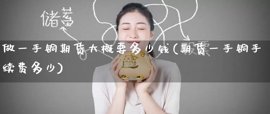 做一手铜期货大概要多少钱(期货一手铜手续费多少)