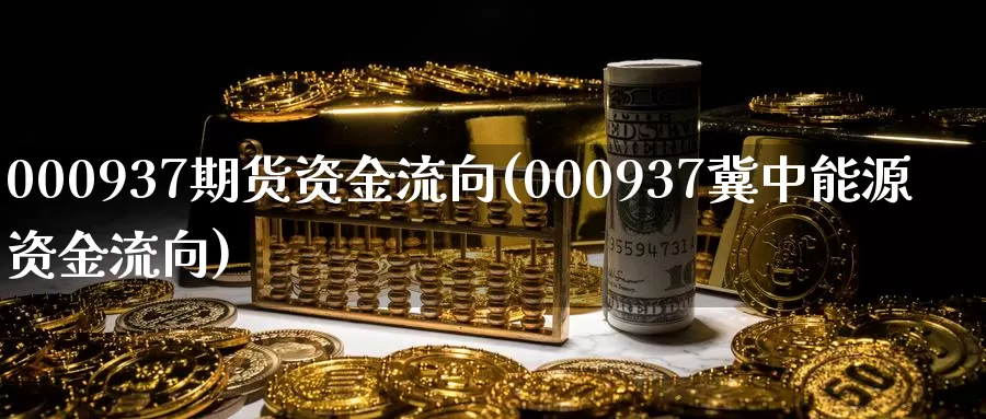 000937期货资金流向(000937冀中能源资金流向)