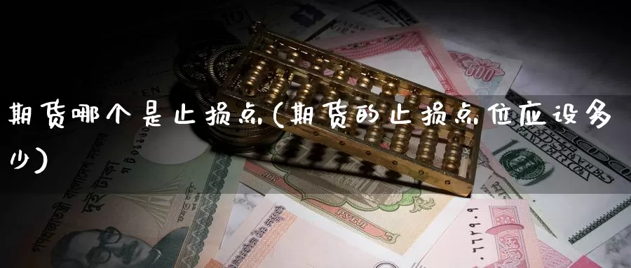 期货哪个是止损点(期货的止损点位应设多少)