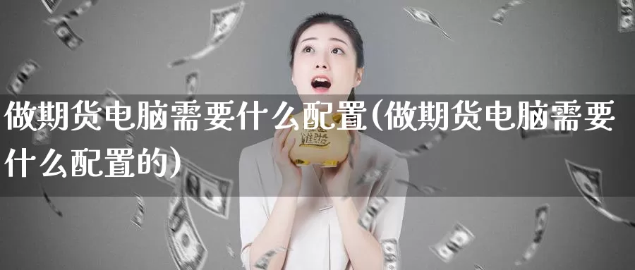 做期货电脑需要什么配置(做期货电脑需要什么配置的)