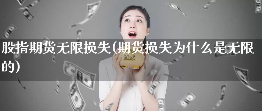股指期货无限损失(期货损失为什么是无限的)
