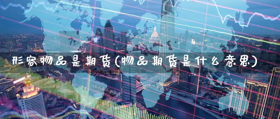 形容物品是期货(物品期货是什么意思)