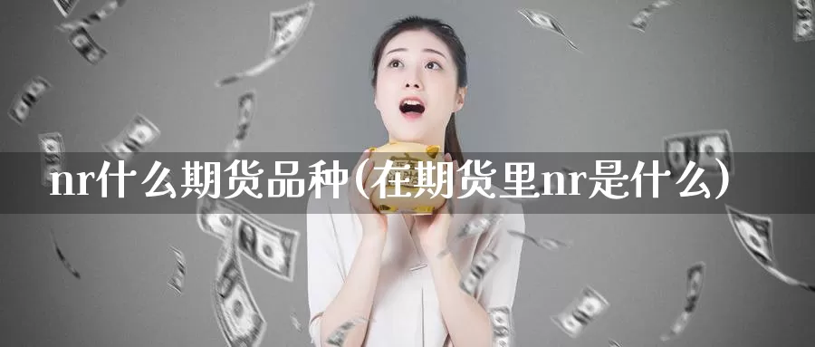 nr什么期货品种(在期货里nr是什么)