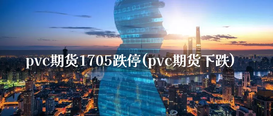 pvc期货1705跌停(pvc期货下跌)