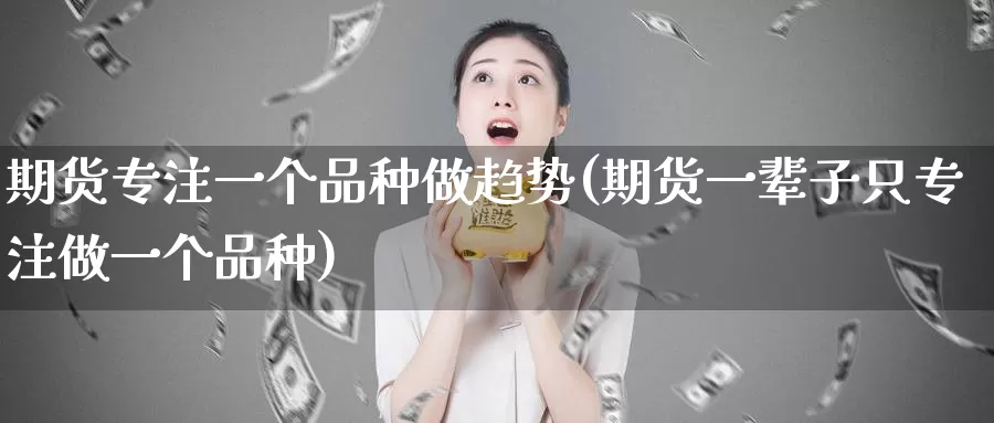 期货专注一个品种做趋势(期货一辈子只专注做一个品种)