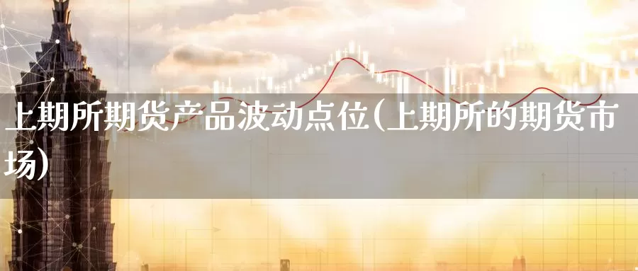 上期所期货产品波动点位(上期所的期货市场)
