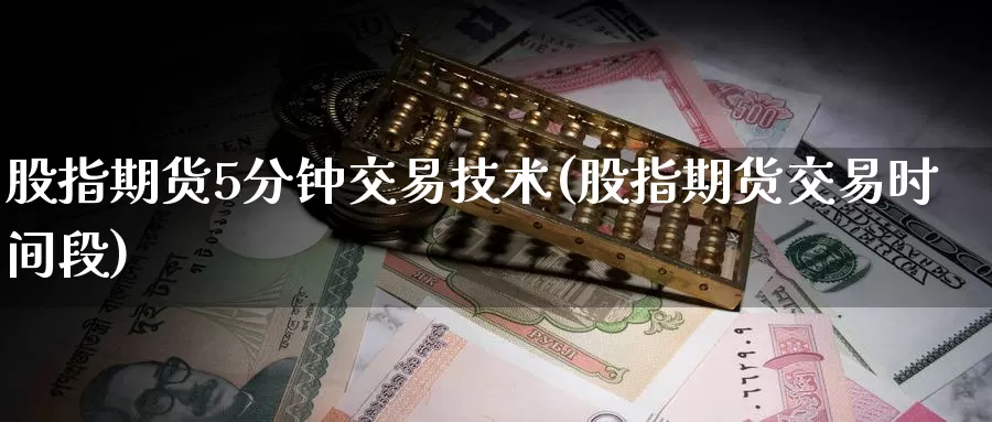 股指期货5分钟交易技术(股指期货交易时间段)