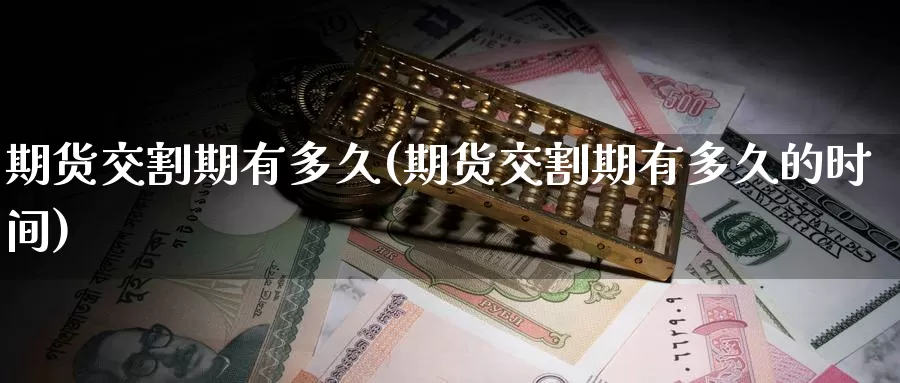 期货交割期有多久(期货交割期有多久的时间)