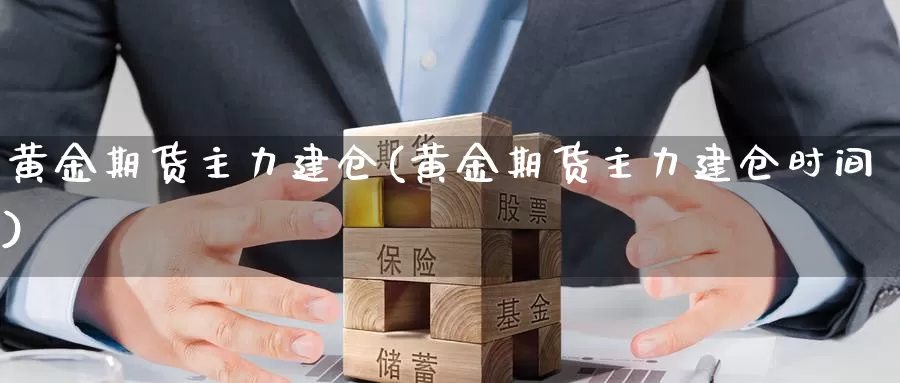 黄金期货主力建仓(黄金期货主力建仓时间)