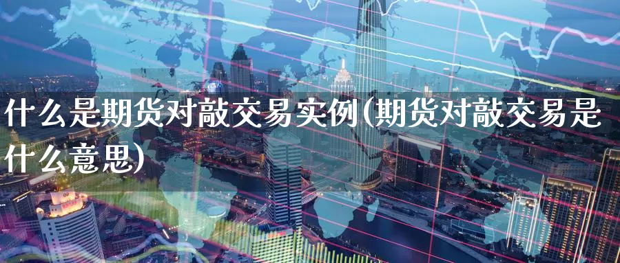 什么是期货对敲交易实例(期货对敲交易是什么意思)